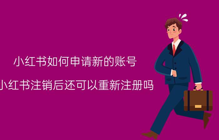 小红书如何申请新的账号 小红书注销后还可以重新注册吗？